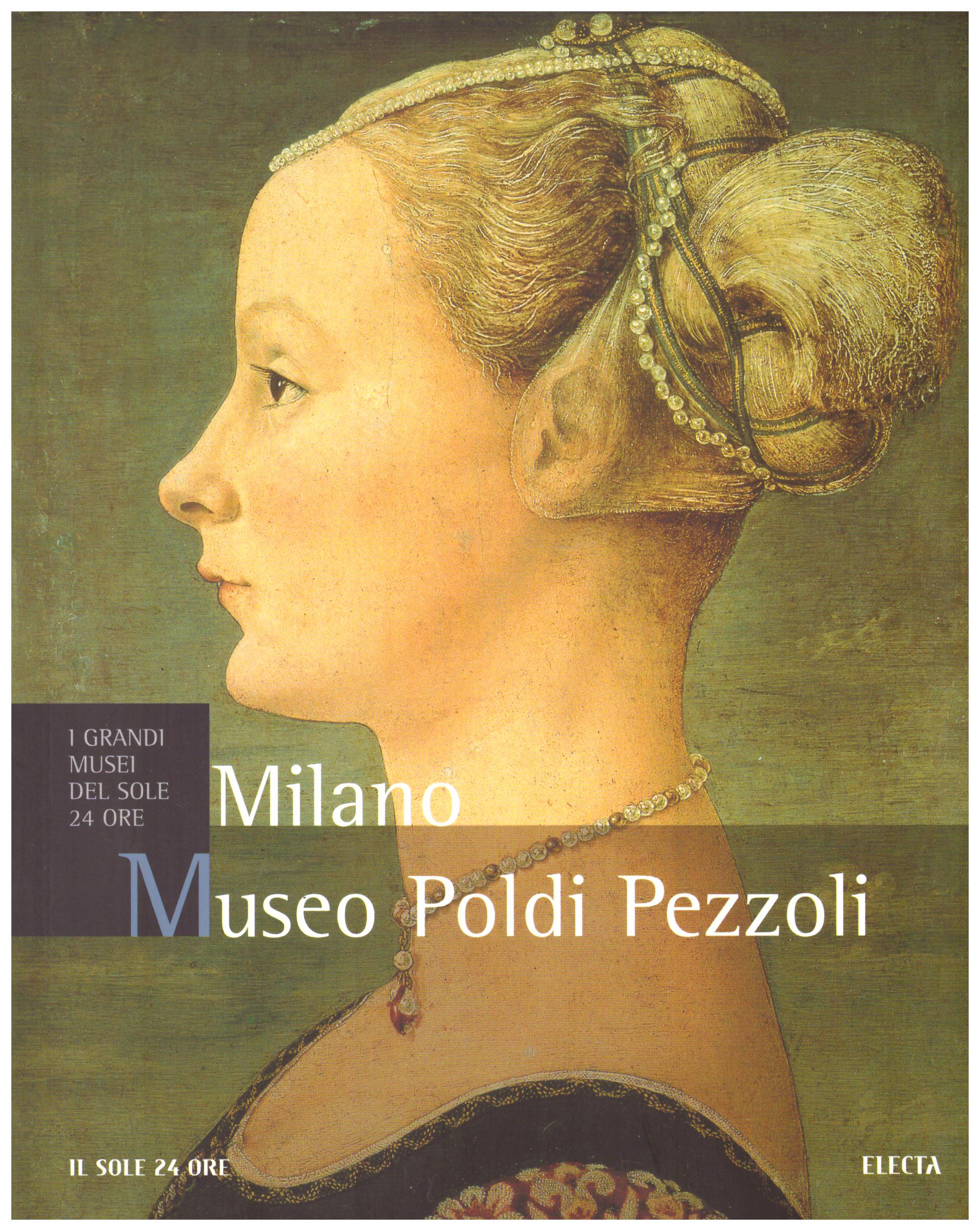 Milano. Museo Poldi Pezzoli. Collana: I Grandi Musei del Sole 24 Ore.